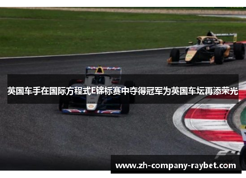 英国车手在国际方程式E锦标赛中夺得冠军为英国车坛再添荣光 英国车手在国际方程式E锦标赛中夺得冠军为英国车坛再添荣光