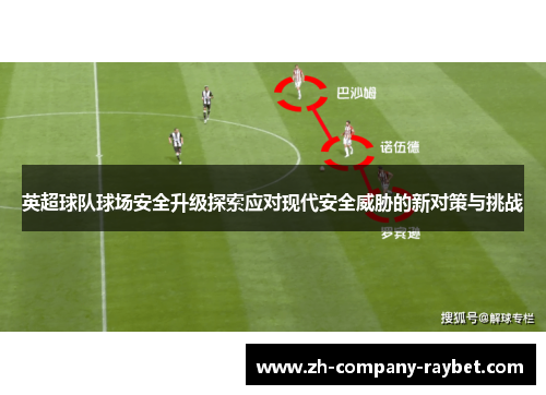英超球队球场安全升级探索应对现代安全威胁的新对策与挑战 英超球队球场安全升级探索应对现代安全威胁的新对策与挑战