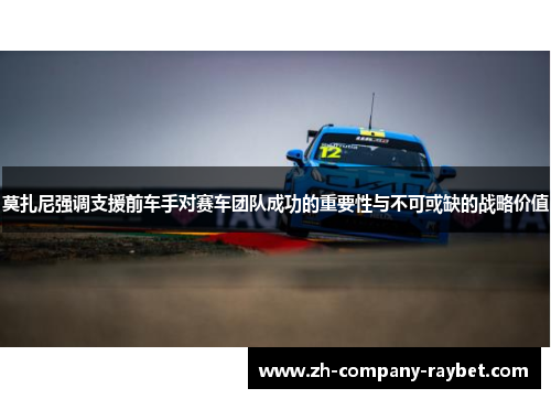 莫扎尼强调支援前车手对赛车团队成功的重要性与不可或缺的战略价值 莫扎尼强调支援前车手对赛车团队成功的重要性与不可或缺的战略价值