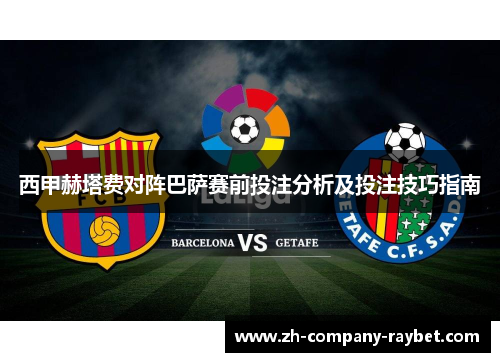 西甲赫塔费对阵巴萨赛前投注分析及投注技巧指南 西甲赫塔费对阵巴萨赛前投注分析及投注技巧指南