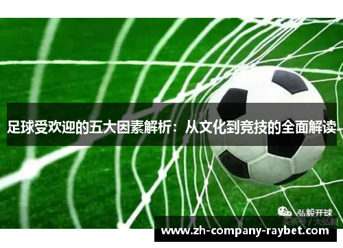 足球受欢迎的五大因素解析:从文化到竞技的全面解读 足球受欢迎的五大因素解析:从文化到竞技的全面解读