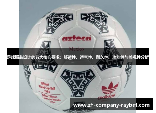 足球服装设计的五大核心要求:舒适性、透气性、耐久性、功能性与美观性分析 足球服装设计的五大核心要求:舒适性、透气性、耐久性、功能性与美观性分析