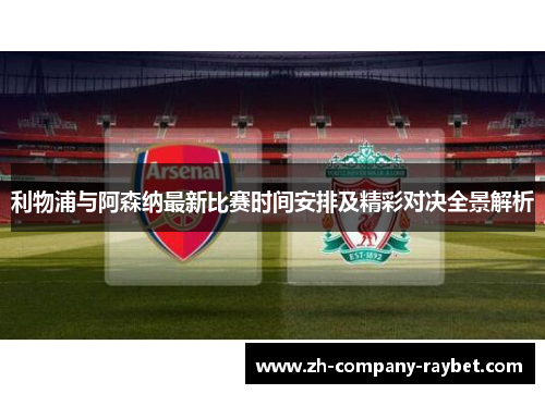 利物浦与阿森纳最新比赛时间安排及精彩对决全景解析 利物浦与阿森纳最新比赛时间安排及精彩对决全景解析