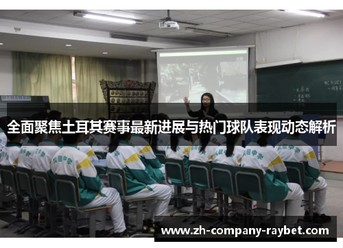 全面聚焦土耳其赛事最新进展与热门球队表现动态解析 全面聚焦土耳其赛事最新进展与热门球队表现动态解析