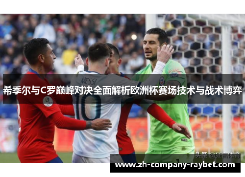 希季尔与C罗巅峰对决全面解析欧洲杯赛场技术与战术博弈 希季尔与C罗巅峰对决全面解析欧洲杯赛场技术与战术博弈