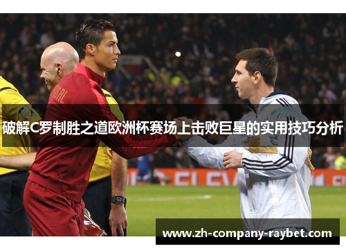 破解C罗制胜之道欧洲杯赛场上击败巨星的实用技巧分析 破解C罗制胜之道欧洲杯赛场上击败巨星的实用技巧分析