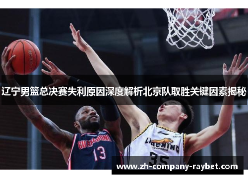 辽宁男篮总决赛失利原因深度解析北京队取胜关键因素揭秘 辽宁男篮总决赛失利原因深度解析北京队取胜关键因素揭秘