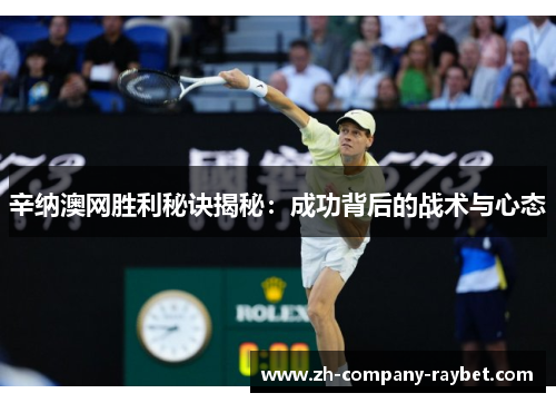 辛纳澳网胜利秘诀揭秘:成功背后的战术与心态 辛纳澳网胜利秘诀揭秘:成功背后的战术与心态