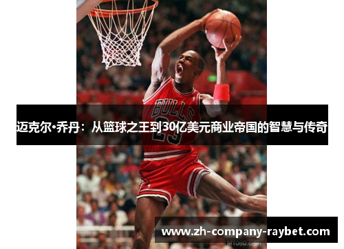 迈克尔·乔丹:从篮球之王到30亿美元商业帝国的智慧与传奇 迈克尔·乔丹:从篮球之王到30亿美元商业帝国的智慧与传奇