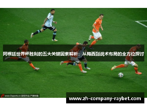 阿根廷世界杯胜利的五大关键因素解析:从梅西到战术布局的全方位探讨 阿根廷世界杯胜利的五大关键因素解析:从梅西到战术布局的全方位探讨