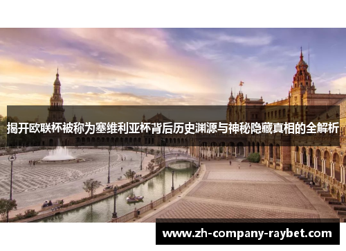 揭开欧联杯被称为塞维利亚杯背后历史渊源与神秘隐藏真相的全解析 揭开欧联杯被称为塞维利亚杯背后历史渊源与神秘隐藏真相的全解析