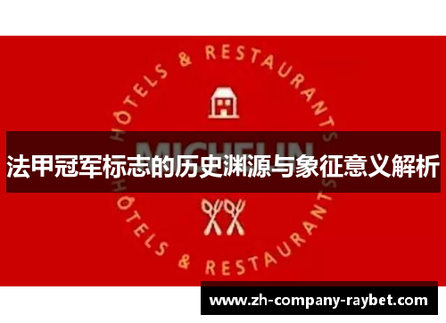 法甲冠军标志的历史渊源与象征意义解析 法甲冠军标志的历史渊源与象征意义解析
