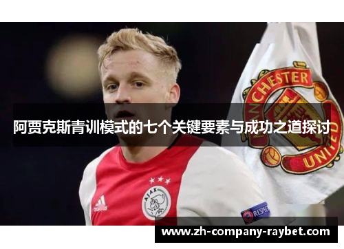 阿贾克斯青训模式的七个关键要素与成功之道探讨 阿贾克斯青训模式的七个关键要素与成功之道探讨