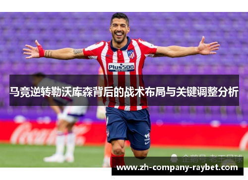 马竞逆转勒沃库森背后的战术布局与关键调整分析