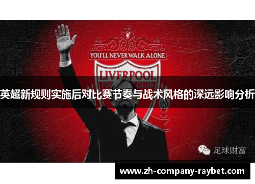 英超新规则实施后对比赛节奏与战术风格的深远影响分析 英超新规则实施后对比赛节奏与战术风格的深远影响分析