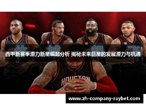 西甲新赛季潜力新星崛起分析 揭秘未来巨星的发展潜力与机遇 西甲新赛季潜力新星崛起分析 揭秘未来巨星的发展潜力与机遇