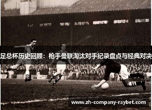足总杯历史回顾:枪手曼联淘汰对手纪录盘点与经典对决 足总杯历史回顾:枪手曼联淘汰对手纪录盘点与经典对决