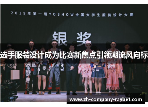 选手服装设计成为比赛新焦点引领潮流风向标 选手服装设计成为比赛新焦点引领潮流风向标