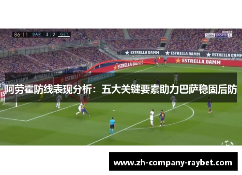 阿劳霍防线表现分析:五大关键要素助力巴萨稳固后防 阿劳霍防线表现分析:五大关键要素助力巴萨稳固后防