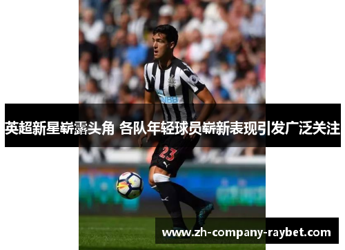 英超新星崭露头角 各队年轻球员崭新表现引发广泛关注 英超新星崭露头角 各队年轻球员崭新表现引发广泛关注