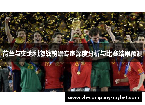 荷兰与奥地利激战前瞻专家深度分析与比赛结果预测 荷兰与奥地利激战前瞻专家深度分析与比赛结果预测