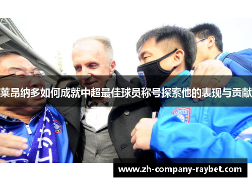 莱昂纳多如何成就中超最佳球员称号探索他的表现与贡献 莱昂纳多如何成就中超最佳球员称号探索他的表现与贡献