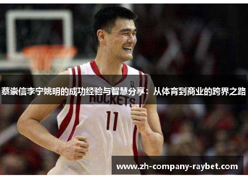 蔡崇信李宁姚明的成功经验与智慧分享:从体育到商业的跨界之路 蔡崇信李宁姚明的成功经验与智慧分享:从体育到商业的跨界之路