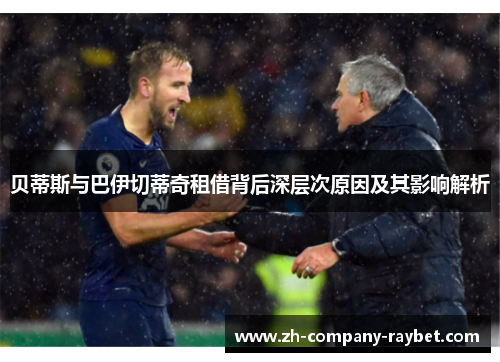 贝蒂斯与巴伊切蒂奇租借背后深层次原因及其影响解析