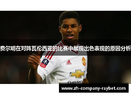 费尔明在对阵瓦伦西亚的比赛中展现出色表现的原因分析