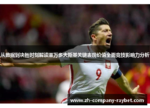 从数据到决胜时刻解读莱万多夫斯基关键表现价值全面竞技影响力分析