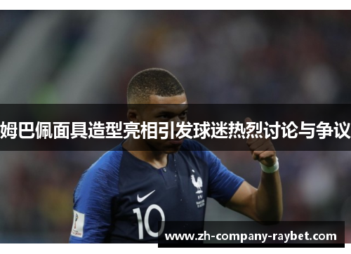 姆巴佩面具造型亮相引发球迷热烈讨论与争议