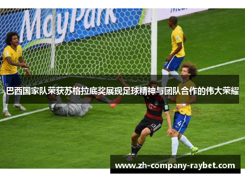 巴西国家队荣获苏格拉底奖展现足球精神与团队合作的伟大荣耀