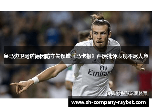 皇马边卫阿诺德因防守失误遭《马卡报》严厉批评表现不尽人意