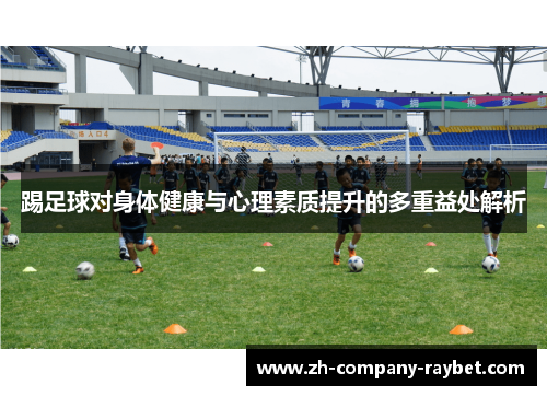 踢足球对身体健康与心理素质提升的多重益处解析