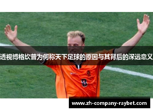 透视博格坎普为何称天下足球的原因与其背后的深远意义