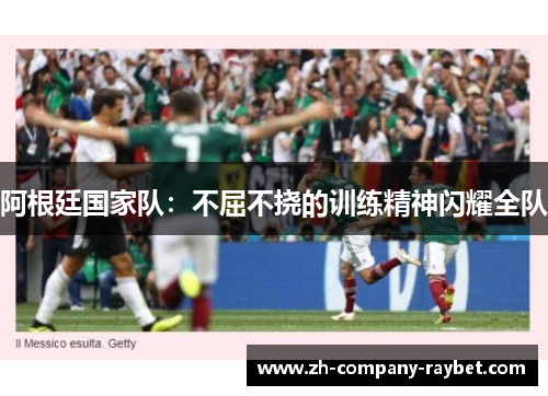 阿根廷国家队：不屈不挠的训练精神闪耀全队