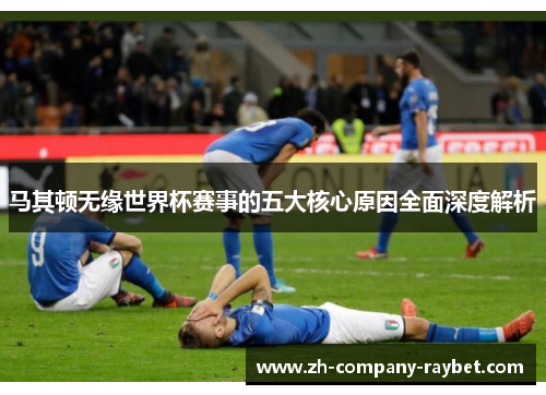 马其顿无缘世界杯赛事的五大核心原因全面深度解析 马其顿无缘世界杯赛事的五大核心原因全面深度解析