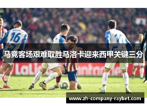 马竞客场艰难取胜马洛卡迎来西甲关键三分 马竞客场艰难取胜马洛卡迎来西甲关键三分