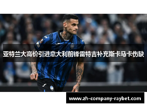 亚特兰大高价引进意大利前锋雷特吉补充斯卡马卡伤缺 亚特兰大高价引进意大利前锋雷特吉补充斯卡马卡伤缺