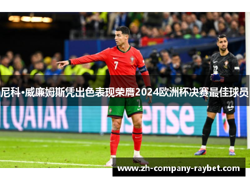 尼科·威廉姆斯凭出色表现荣膺2024欧洲杯决赛最佳球员