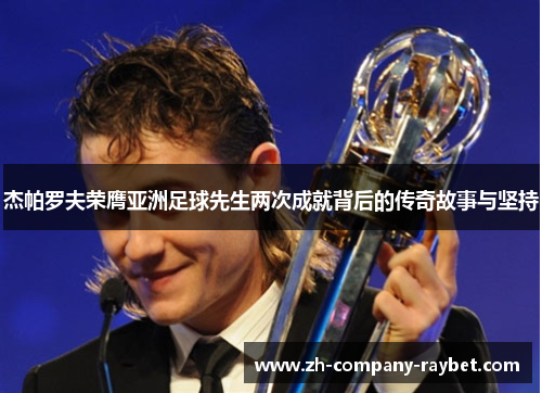 杰帕罗夫荣膺亚洲足球先生两次成就背后的传奇故事与坚持 杰帕罗夫荣膺亚洲足球先生两次成就背后的传奇故事与坚持