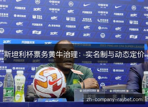 斯坦利杯票务黄牛治理:实名制与动态定价 斯坦利杯票务黄牛治理:实名制与动态定价
